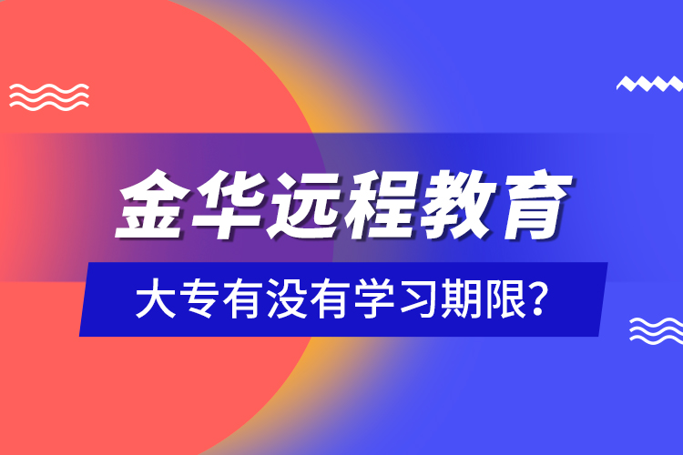 金華遠(yuǎn)程教育大專有沒(méi)有學(xué)習(xí)期限？