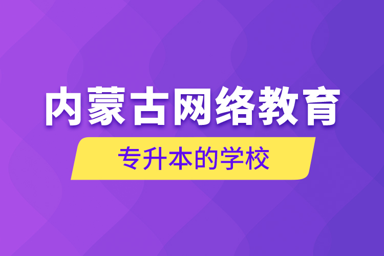 內蒙古網(wǎng)絡教育專升本的學校