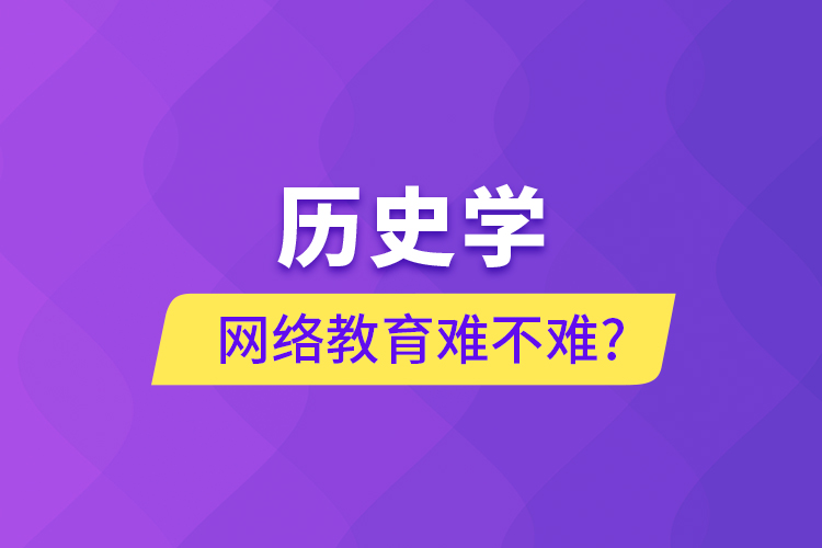 歷史學網絡教育難不難?