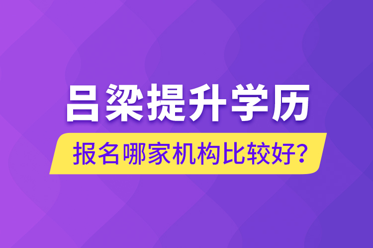 呂梁提升學(xué)歷報(bào)名哪家機(jī)構(gòu)比較好？