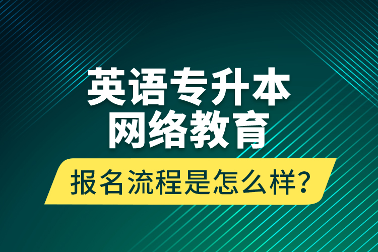 英語專升本網(wǎng)絡(luò)教育報名流程是怎么樣？