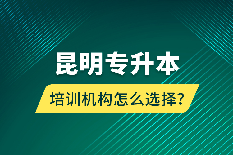 昆明專升本培訓(xùn)機(jī)構(gòu)怎么選擇？