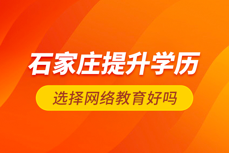 石家莊提升學歷選擇網(wǎng)絡教育好嗎