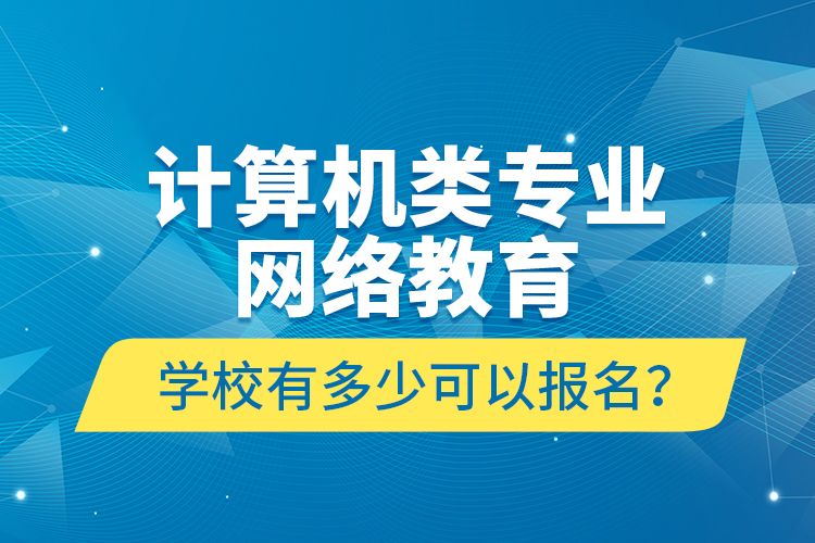 計算機(jī)類專業(yè)網(wǎng)絡(luò)教育學(xué)校有多少可以報名？