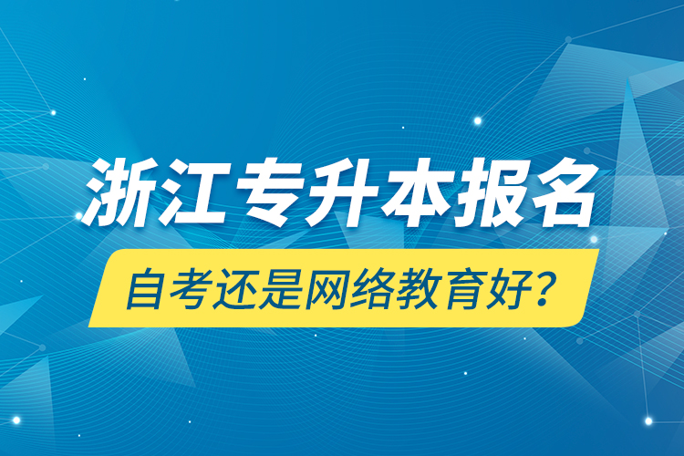 浙江專升本報(bào)名自考還是網(wǎng)絡(luò)教育好？