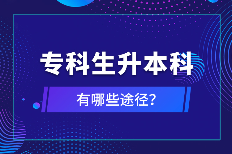 專科生升本科有哪些途徑？