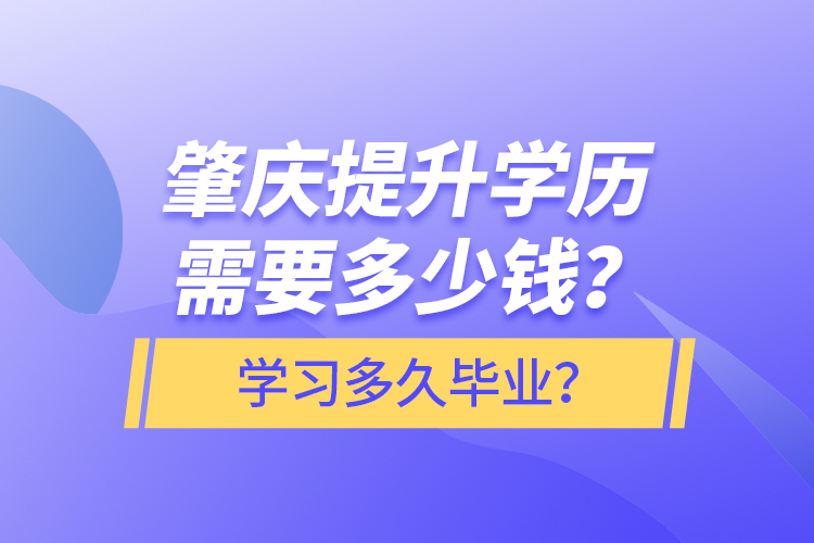 肇慶提升學(xué)歷需要多少錢？學(xué)習(xí)多久畢業(yè)？