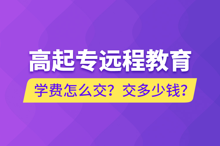 高起專遠程教育學(xué)費怎么交？交多少錢？