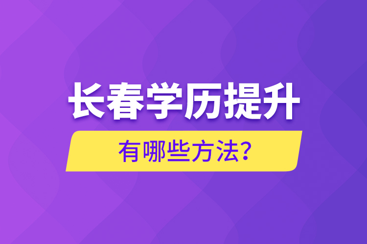 長(zhǎng)春學(xué)歷提升有哪些方法？