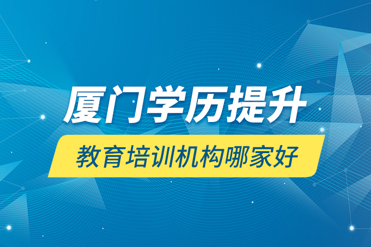 廈門學(xué)歷提升教育培訓(xùn)機構(gòu)哪家好