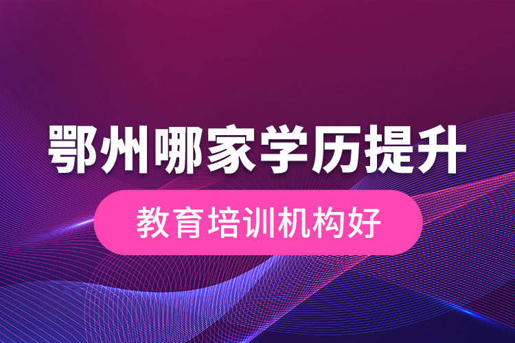 鄂州哪家學(xué)歷提升教育培訓(xùn)機構(gòu)好