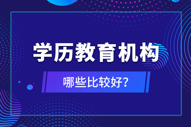 學(xué)歷教育機(jī)構(gòu)哪些比較好？