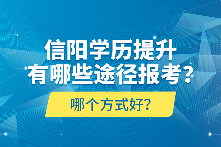 信陽(yáng)學(xué)歷提升有哪些途徑報(bào)考？哪個(gè)方式好？