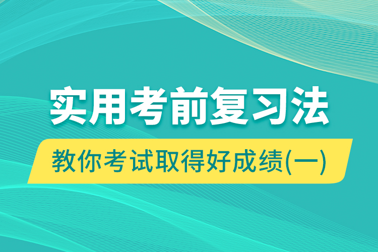 實用考前復(fù)習(xí)法教你考試取得好成績（一）