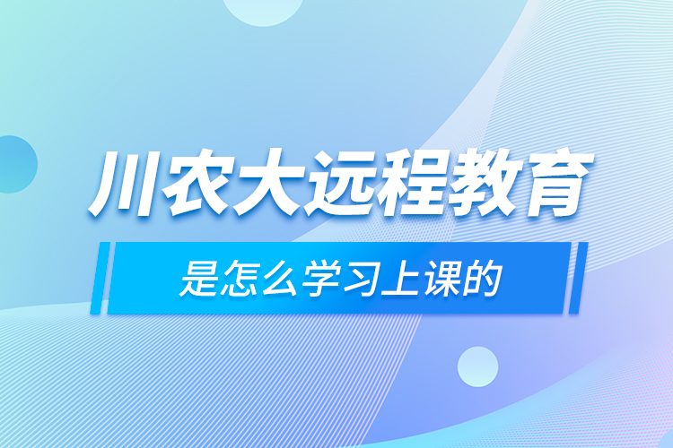 川農(nóng)大遠程教育是怎么學習上課的