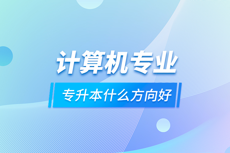 計算機專業(yè)專升本什么方向好