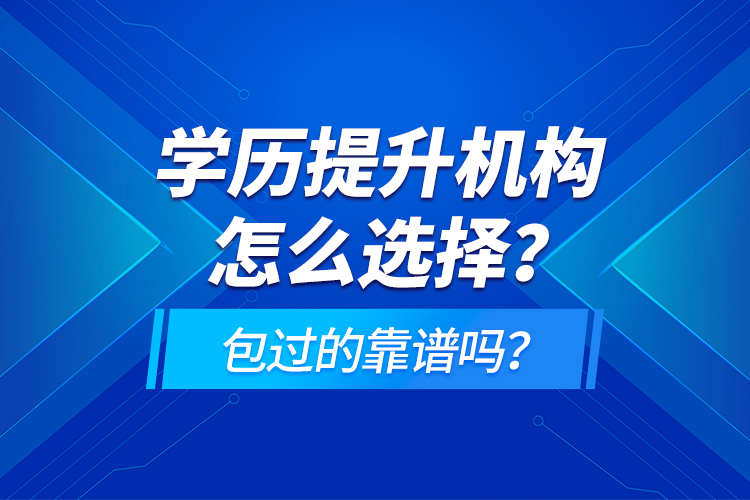 學(xué)歷提升機(jī)構(gòu)怎么選擇？包過的靠譜嗎？