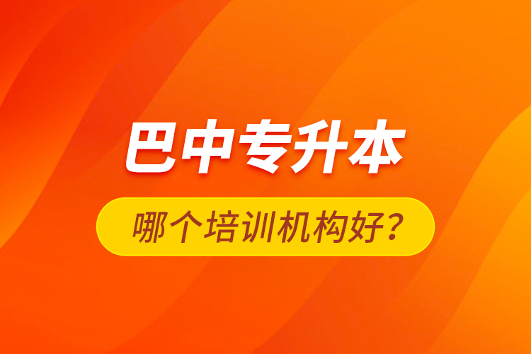 巴中專升本哪個(gè)培訓(xùn)機(jī)構(gòu)好？