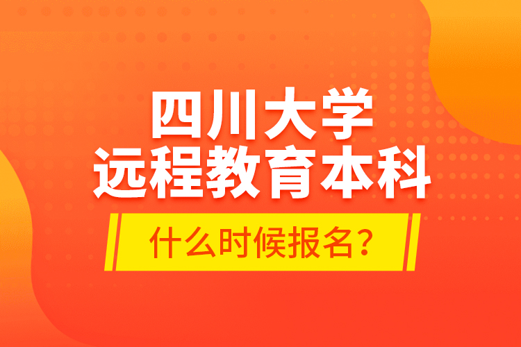 四川大學(xué)遠(yuǎn)程教育本科什么時(shí)候報(bào)名？