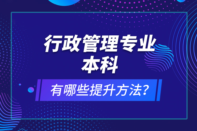 行政管理專業(yè)本科有哪些提升方法？