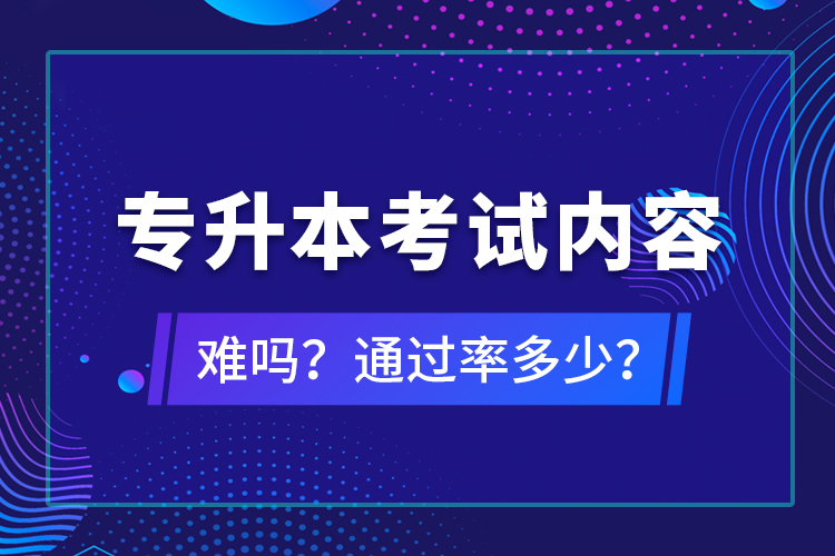 專升本考試內(nèi)容難嗎？通過率多少？