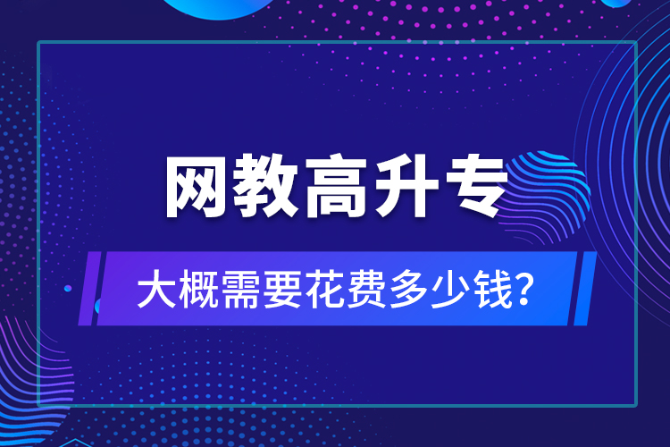 網(wǎng)教高升專(zhuān)大概需要花費(fèi)多少錢(qián)？