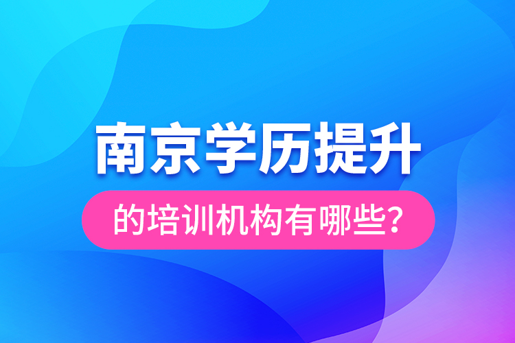 南京學(xué)歷提升的培訓(xùn)機(jī)構(gòu)有哪些？