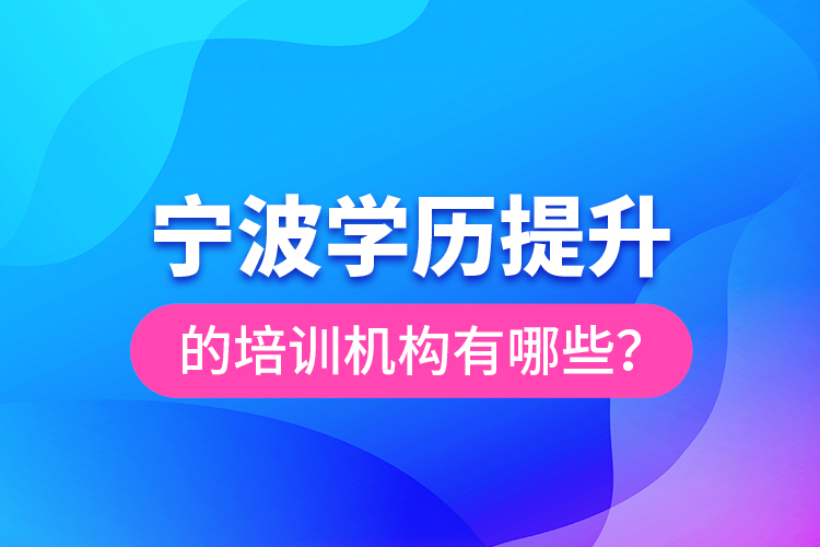 寧波學歷提升的培訓機構(gòu)有哪些？