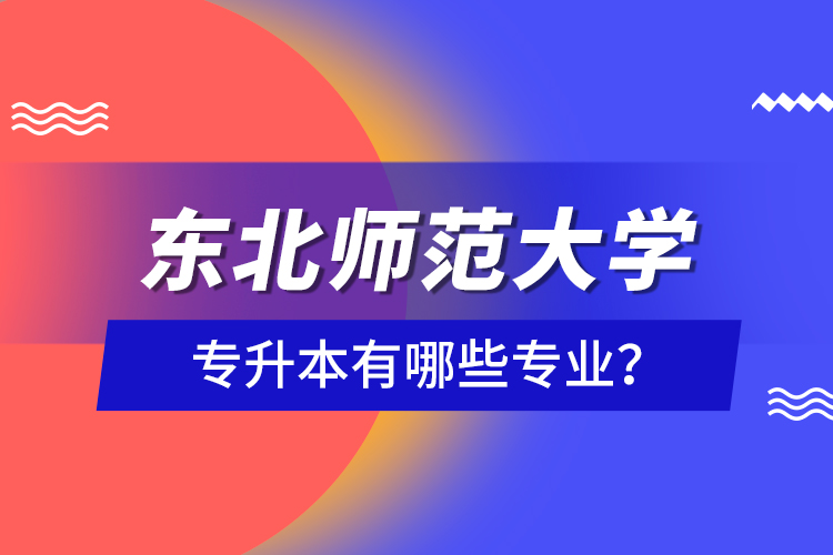 東北師范大學(xué)專升本有哪些專業(yè)？