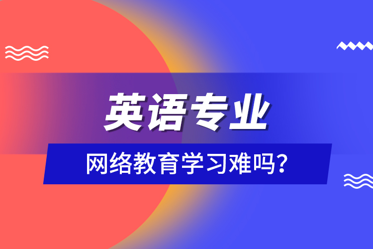 英語專業(yè)網(wǎng)絡(luò)教育學(xué)習(xí)難嗎？