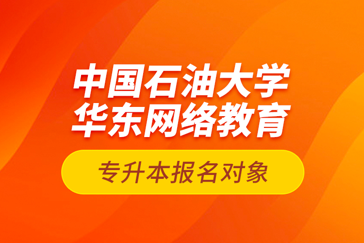 中國石油大學(xué)華東網(wǎng)絡(luò)教育專升本報(bào)名對象