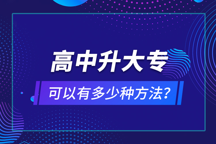 高中升大?？梢杂卸嗌俜N方法？