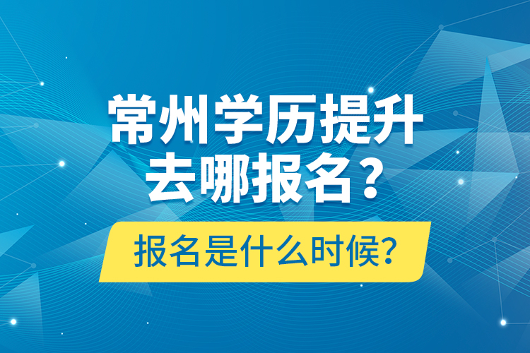 常州學(xué)歷提升去哪報(bào)名？報(bào)名是什么時(shí)候？