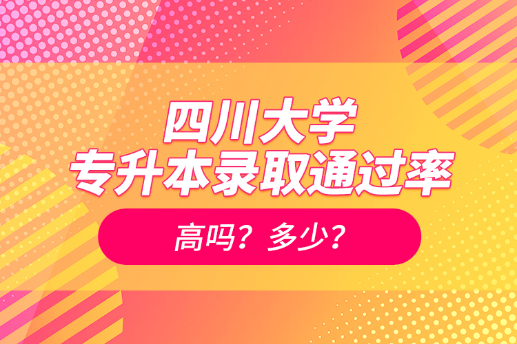 四川大學(xué)專升本錄取通過(guò)率高嗎？多少？