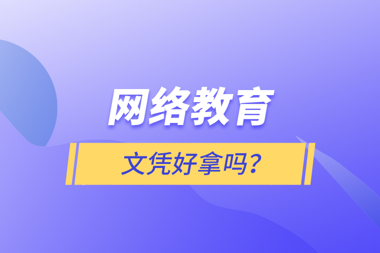 網(wǎng)絡(luò)教育文憑好拿嗎？