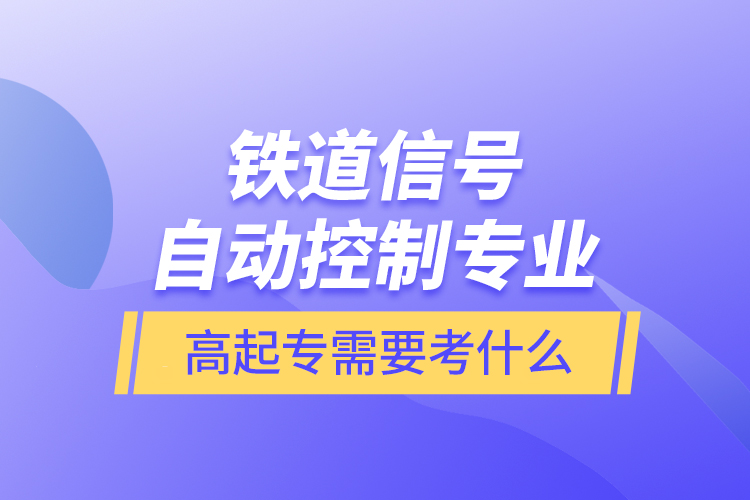 鐵道信號(hào)自動(dòng)控制專業(yè)高起專需要考什么