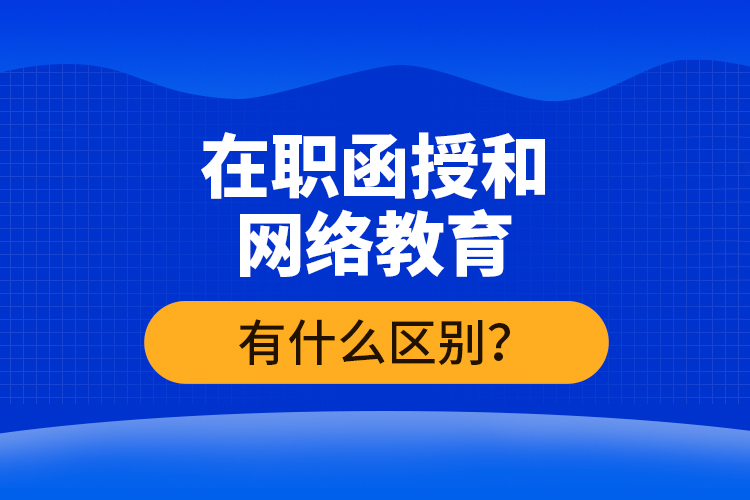 在職函授和網絡教育有什么區(qū)別？