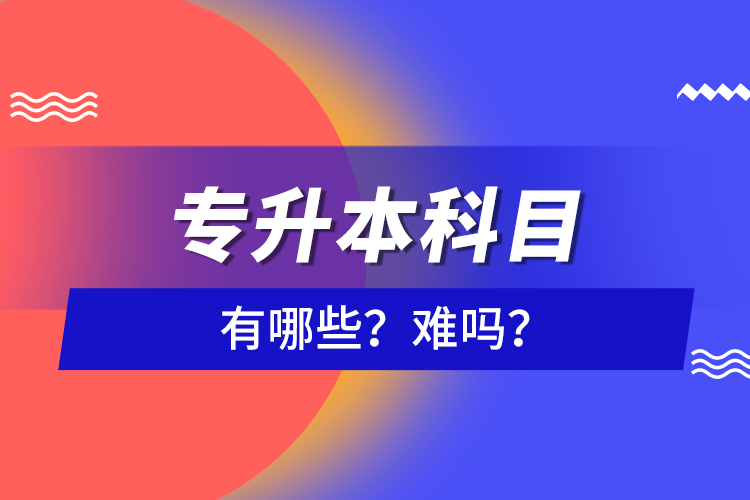 專升本科目有哪些？難嗎？