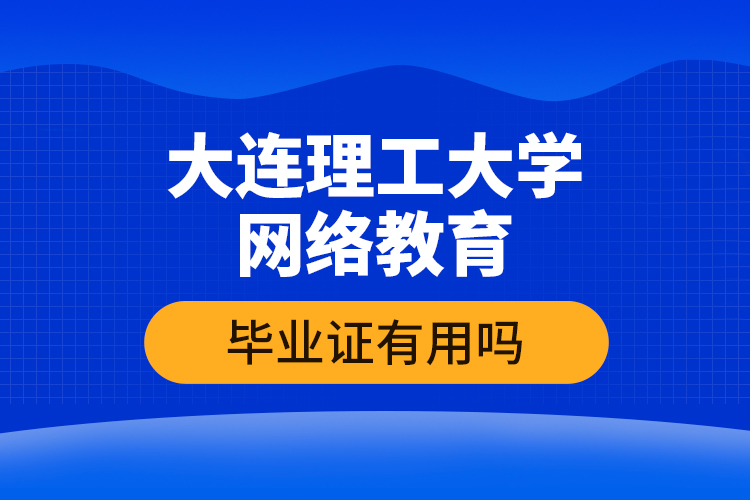 大連理工大學(xué)網(wǎng)絡(luò)教育畢業(yè)證有用嗎