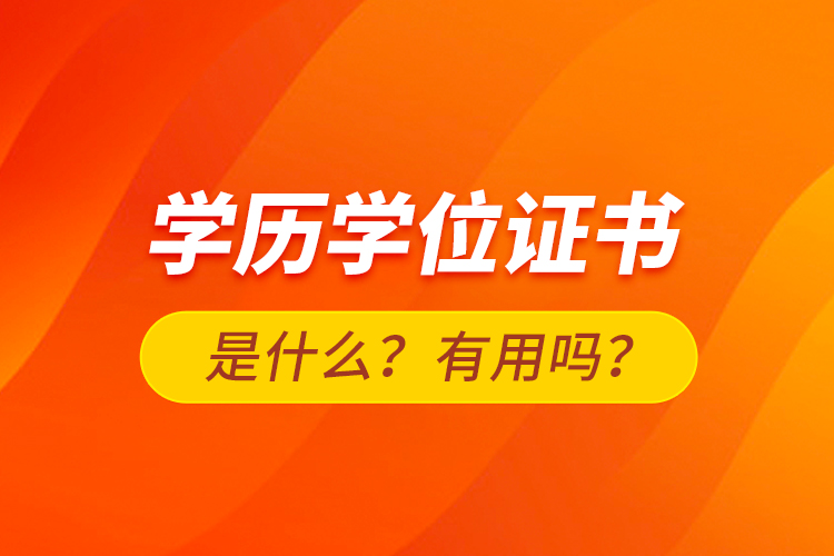 學(xué)歷學(xué)位證書是什么？有用嗎？