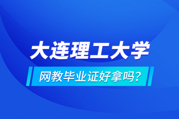 大連理工大學網教畢業(yè)證好拿嗎？