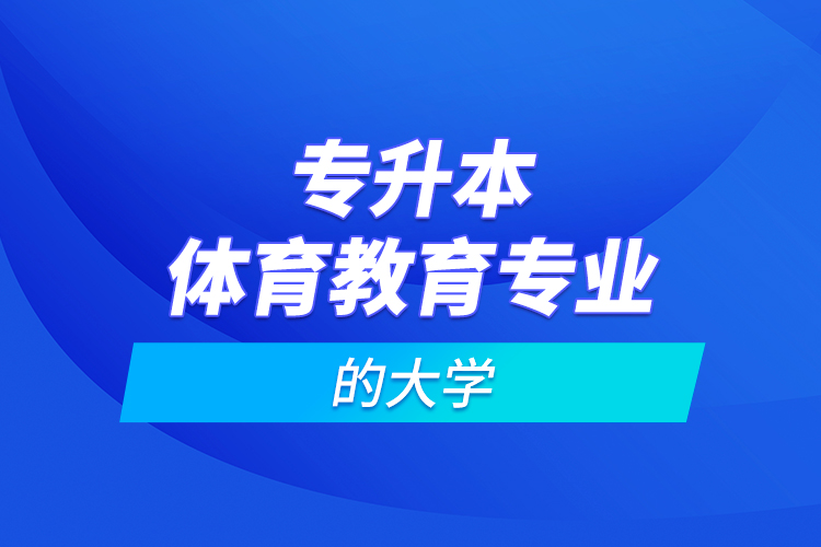 專升本體育教育專業(yè)的大學(xué)