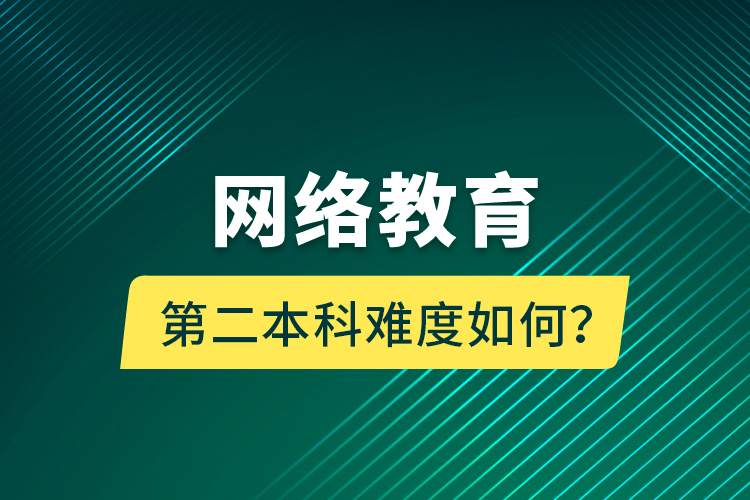 網(wǎng)絡(luò)教育第二本科難度如何？