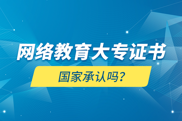 網(wǎng)絡(luò)教育大專證書國家承認嗎？