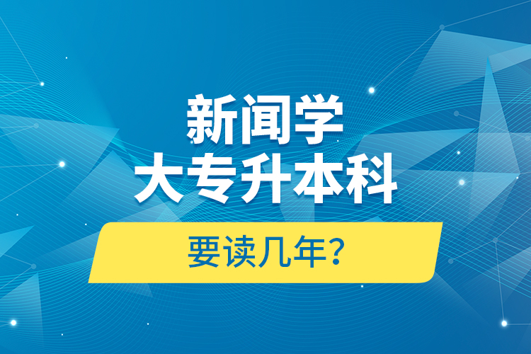 新聞學(xué)大專升本科要讀幾年？