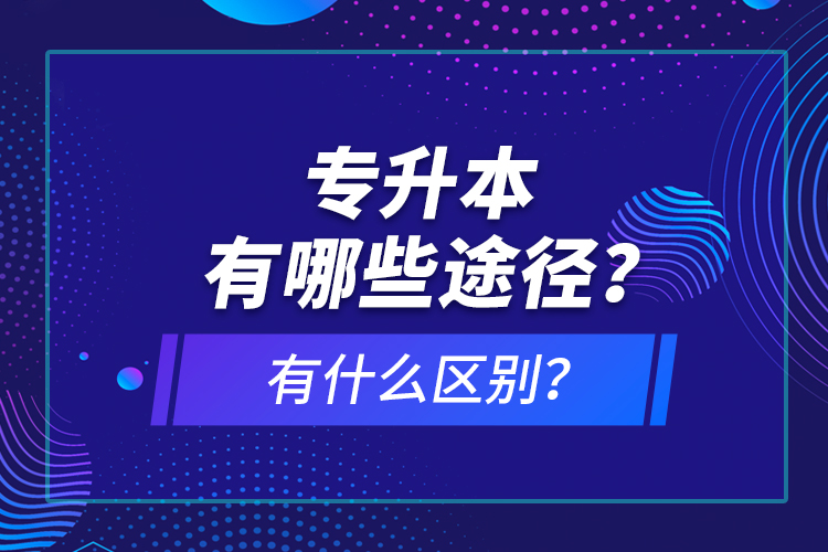 專升本有哪些途徑？有什么區(qū)別？