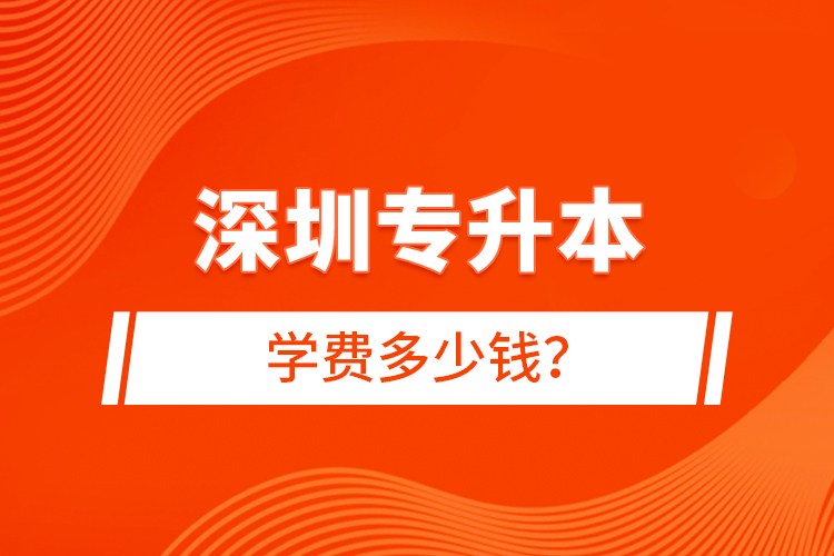 深圳專升本學(xué)費(fèi)多少錢？