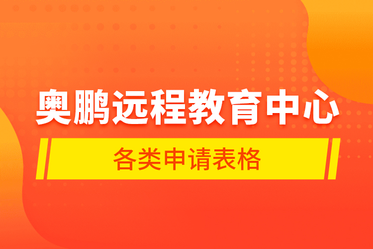 奧鵬遠程教育中心各類申請表格