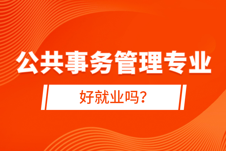 公共事務(wù)管理專業(yè)好就業(yè)嗎？