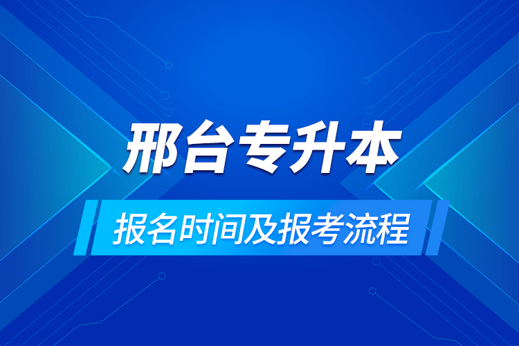 邢臺(tái)專升本報(bào)名時(shí)間及報(bào)考流程